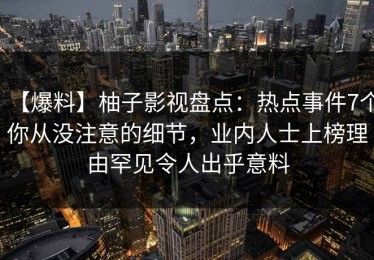 【爆料】柚子影视盘点：热点事件7个你从没注意的细节，业内人士上榜理由罕见令人出乎意料