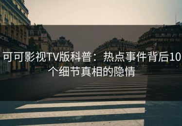 可可影视TV版科普：热点事件背后10个细节真相的隐情