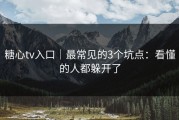 糖心tv入口｜最常见的3个坑点：看懂的人都躲开了