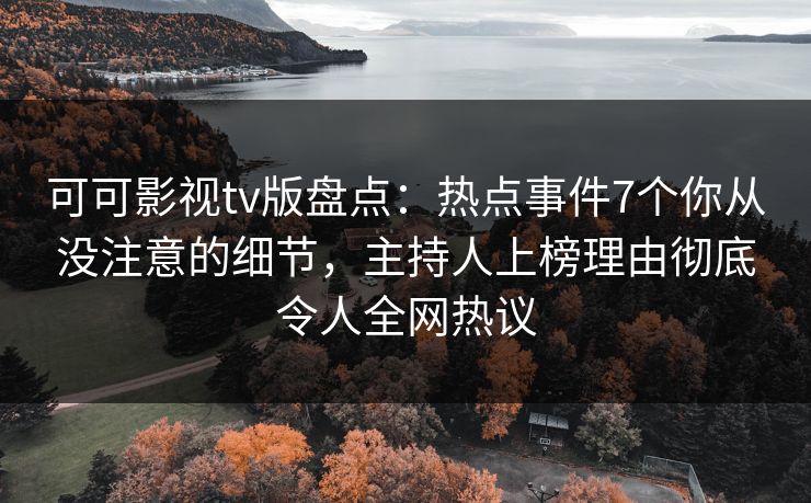 可可影视tv版盘点：热点事件7个你从没注意的细节，主持人上榜理由彻底令人全网热议