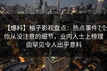 【爆料】柚子影视盘点：热点事件7个你从没注意的细节，业内人士上榜理由罕见令人出乎意料