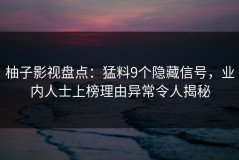 柚子影视盘点：猛料9个隐藏信号，业内人士上榜理由异常令人揭秘