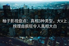 柚子影视盘点：真相3种类型，大V上榜理由疯狂令人真相大白